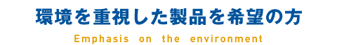 環境を重視した製品を希望の方