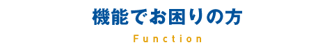 機能でお困りの方